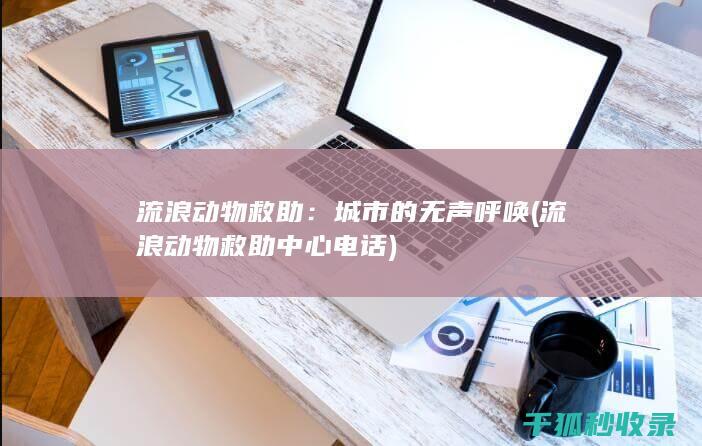 流浪动物救助：城市的无声呼唤 (流浪动物救助中心电话)