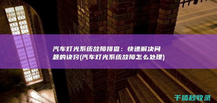 汽车灯光系统故障排查：快速解决问题的诀窍 (汽车灯光系统故障怎么处理)