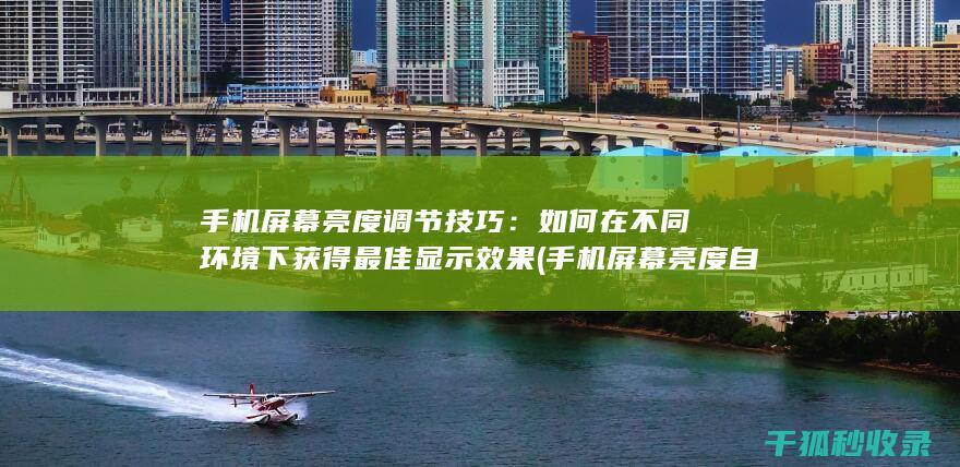 手机屏幕亮度调节技巧：如何在不同环境下获得最佳显示效果 (手机屏幕亮度自动变暗怎么回事)