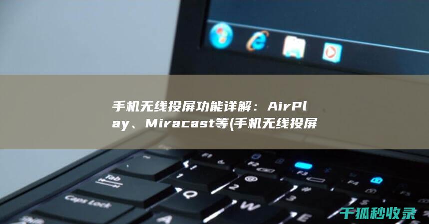 手机无线投屏功能详解：AirPlay、Miracast等 (手机无线投屏到电视上怎么操作)