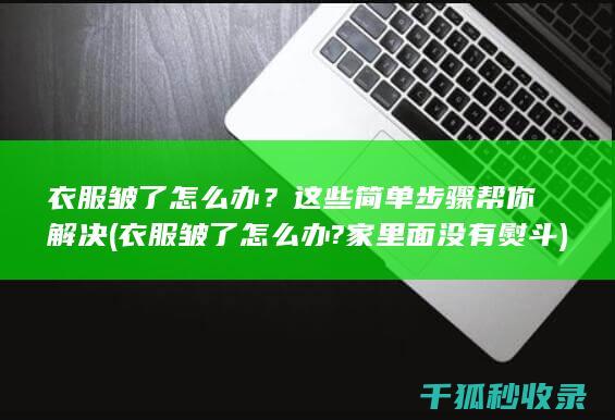 衣服皱了怎么办？这些简单步骤帮你解决 (衣服皱了怎么办?家里面没有熨斗)