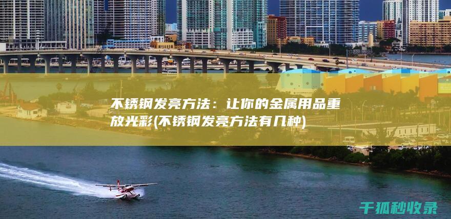 不锈钢发亮方法：让你的金属用品重放光彩 (不锈钢发亮方法有几种)