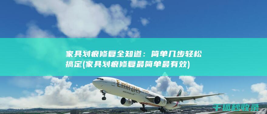 家具划痕修复全知道：简单几步轻松搞定 (家具划痕修复最简单最有效)
